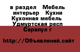  в раздел : Мебель, интерьер » Кухни. Кухонная мебель . Удмуртская респ.,Сарапул г.